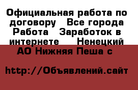 Официальная работа по договору - Все города Работа » Заработок в интернете   . Ненецкий АО,Нижняя Пеша с.